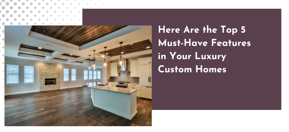 large open living room with fireplace and kitchen with island, and title: Here are the top five must have features in your luxury custom home